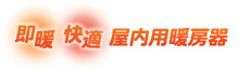 即暖！快適！屋內専用暖房器